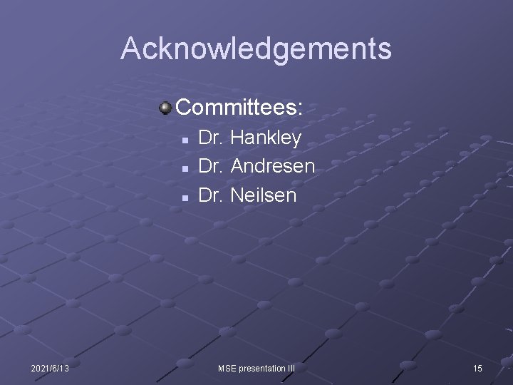 Acknowledgements Committees: n n n 2021/6/13 Dr. Hankley Dr. Andresen Dr. Neilsen MSE presentation Acknowledgements Committees: n n n 2021/6/13 Dr. Hankley Dr. Andresen Dr. Neilsen MSE presentation