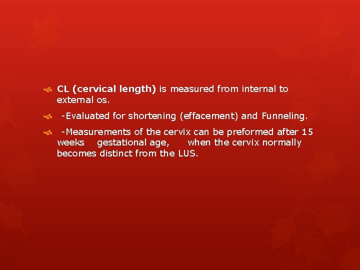  CL (cervical length) is measured from internal to external os. -Evaluated for shortening