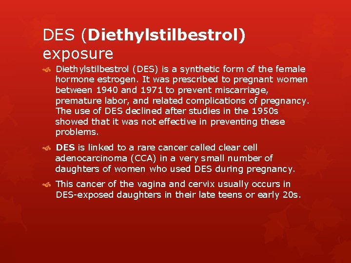 DES (Diethylstilbestrol) exposure Diethylstilbestrol (DES) is a synthetic form of the female hormone estrogen.