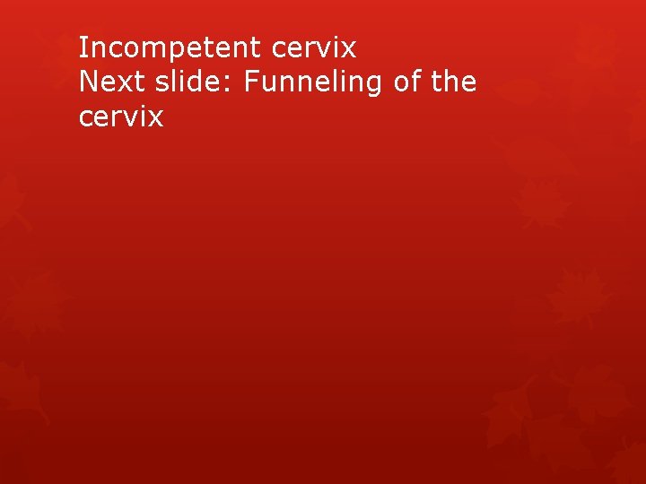 Incompetent cervix Next slide: Funneling of the cervix 