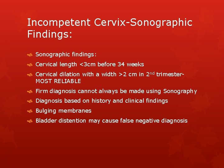 Incompetent Cervix-Sonographic Findings: Sonographic findings: Cervical length <3 cm before 34 weeks Cervical dilation