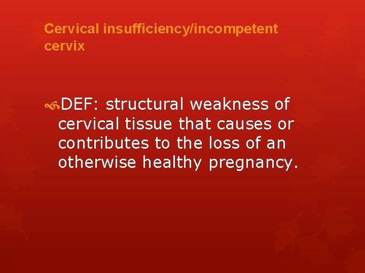 Cervical insufficiency/incompetent cervix DEF: structural weakness of cervical tissue that causes or contributes to