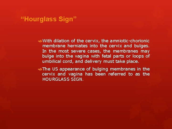 “Hourglass Sign” With dilation of the cervix, the amniotic-chorionic membrane herniates into the cervix