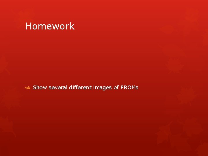 Homework Show several different images of PROMs 