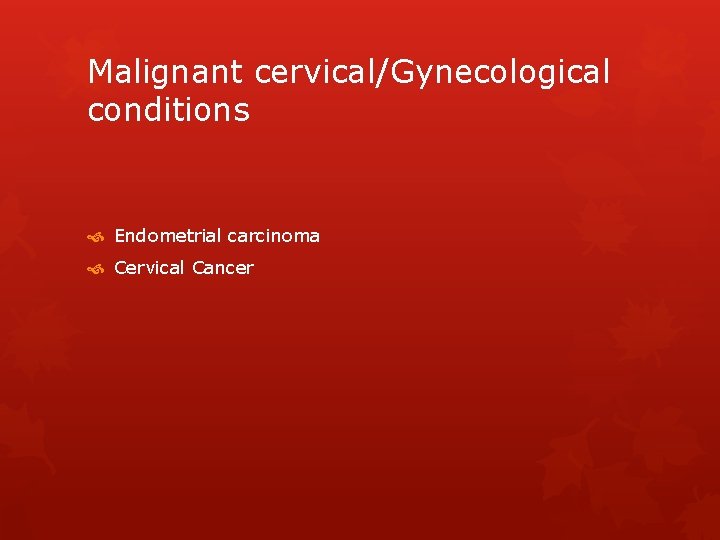 Malignant cervical/Gynecological conditions Endometrial carcinoma Cervical Cancer 