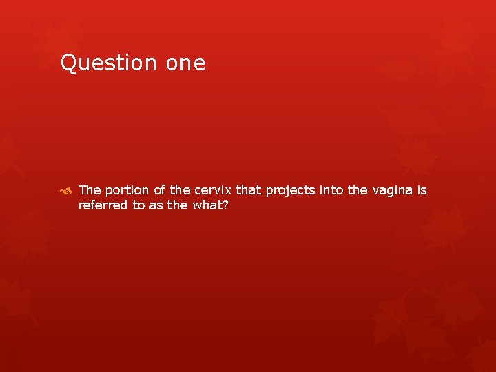 Question one The portion of the cervix that projects into the vagina is referred