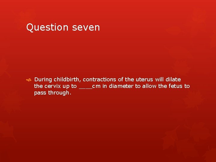Question seven During childbirth, contractions of the uterus will dilate the cervix up to