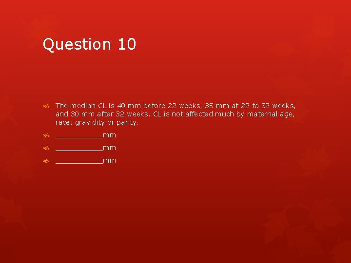 Question 10 The median CL is 40 mm before 22 weeks, 35 mm at