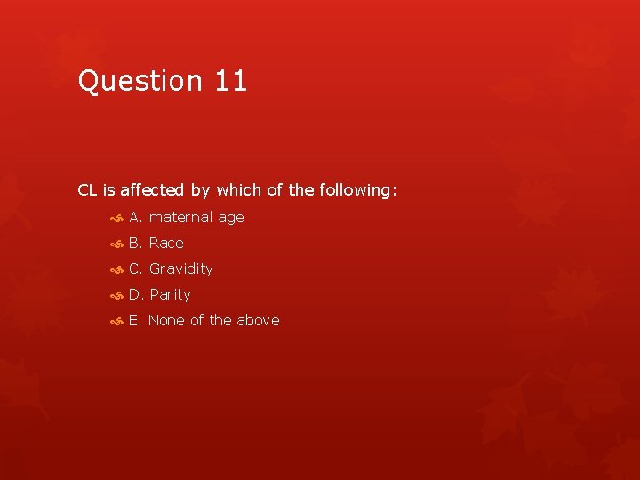 Question 11 CL is affected by which of the following: A. maternal age B.