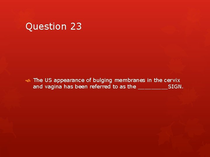 Question 23 The US appearance of bulging membranes in the cervix and vagina has