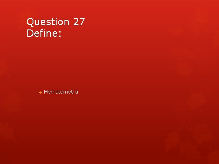 Question 27 Define: Hematometra 