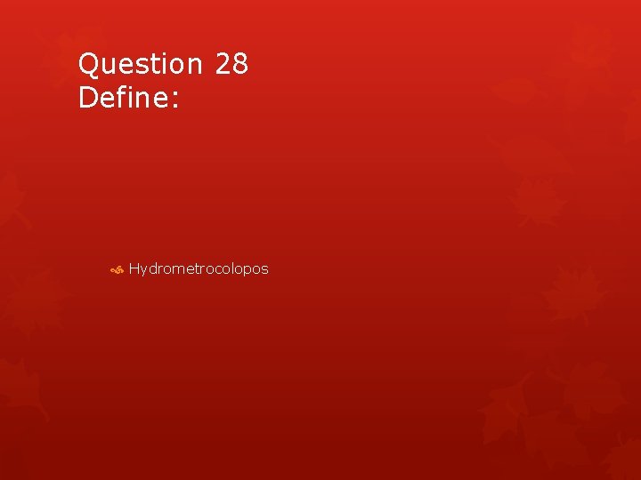 Question 28 Define: Hydrometrocolopos 