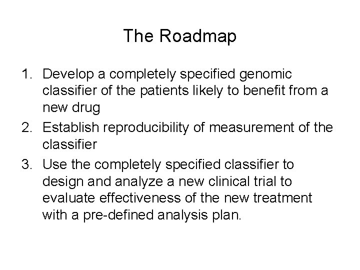 The Roadmap 1. Develop a completely specified genomic classifier of the patients likely to
