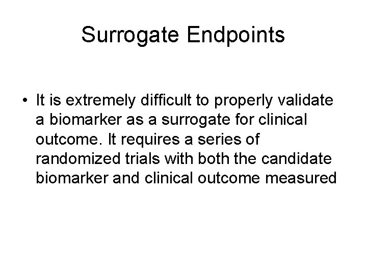 Surrogate Endpoints • It is extremely difficult to properly validate a biomarker as a