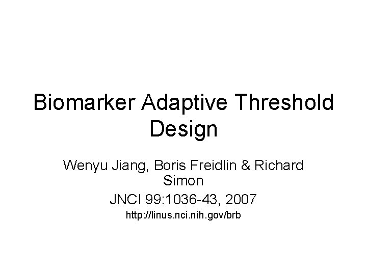 Biomarker Adaptive Threshold Design Wenyu Jiang, Boris Freidlin & Richard Simon JNCI 99: 1036