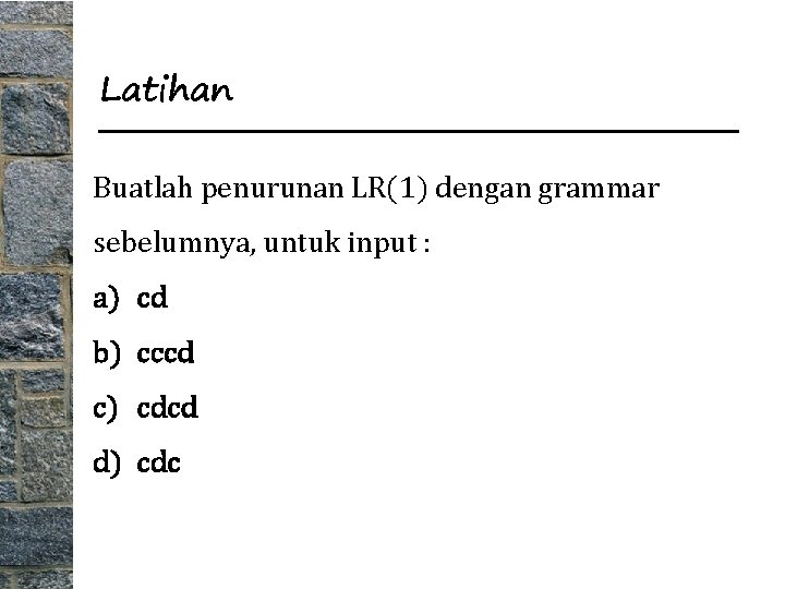 Latihan Buatlah penurunan LR(1) dengan grammar sebelumnya, untuk input : a) cd b) cccd