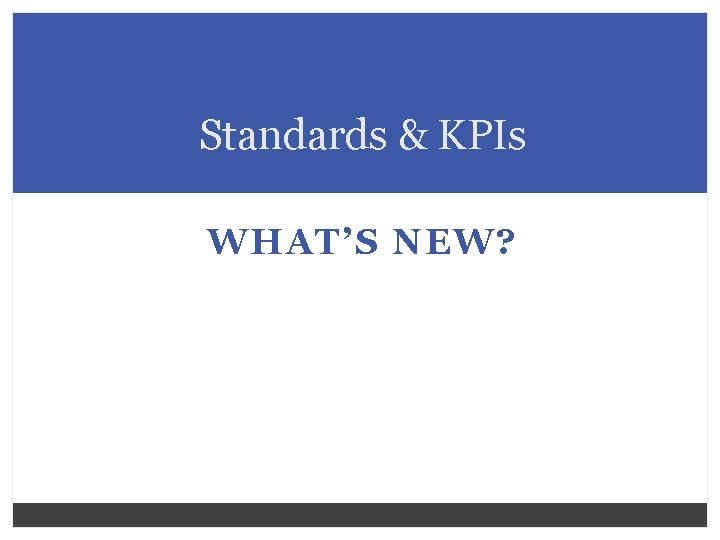 Standards & KPIs WHAT’S NEW? 