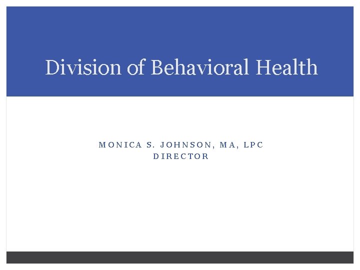 Division of Behavioral Health MONICA S. JOHNSON, MA, LPC DIRECTOR 