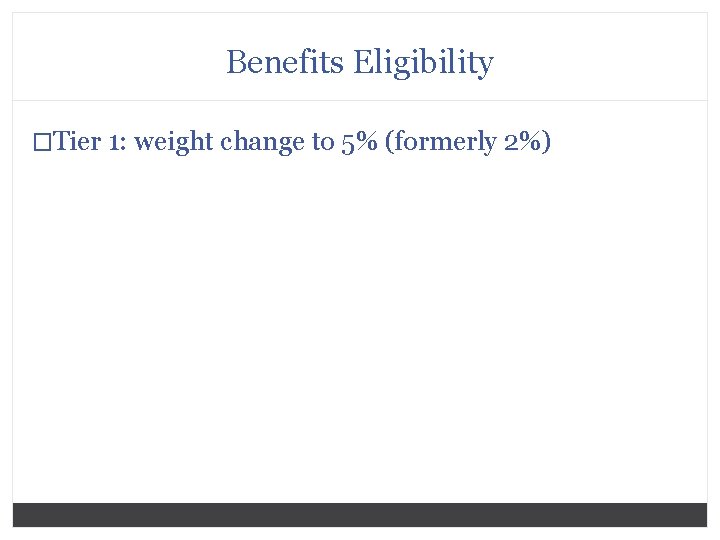 Benefits Eligibility �Tier 1: weight change to 5% (formerly 2%) 