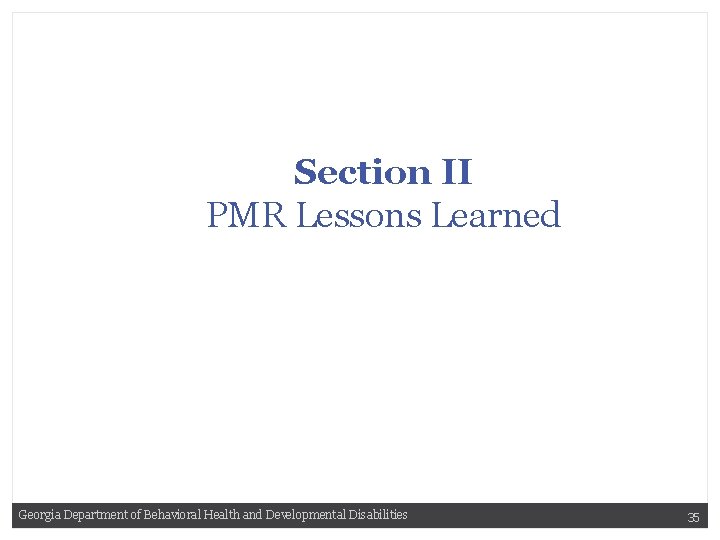 Section II PMR Lessons Learned Georgia Department of Behavioral Health and Developmental Disabilities 35