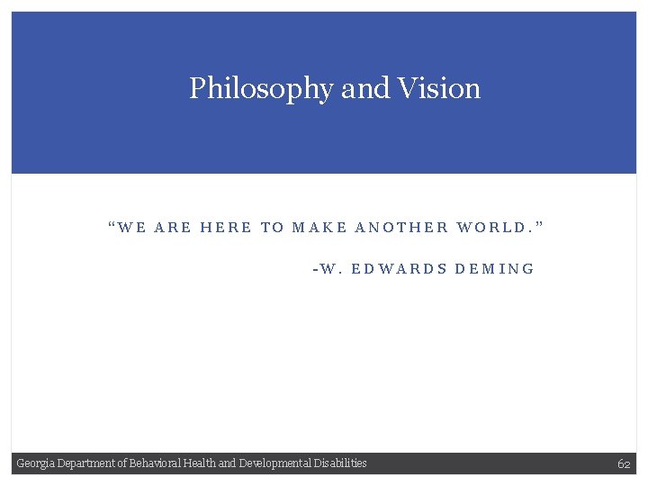 Philosophy and Vision “WE ARE HERE TO MAKE ANOTHER WORLD. ” -W. EDWARDS DEMING