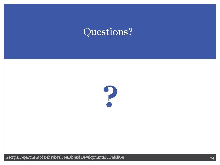 Questions? ? Georgia Department of Behavioral Health and Developmental Disabilities 74 