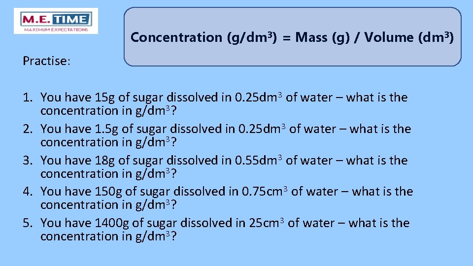 Concentration (g/dm 3) = Mass (g) / Volume (dm 3) Practise: 1. You have