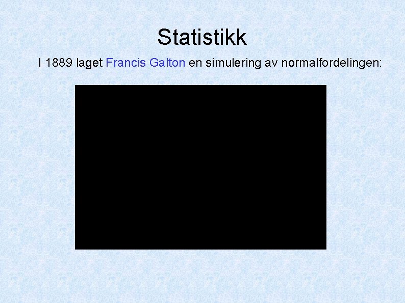 Statistikk I 1889 laget Francis Galton en simulering av normalfordelingen: 