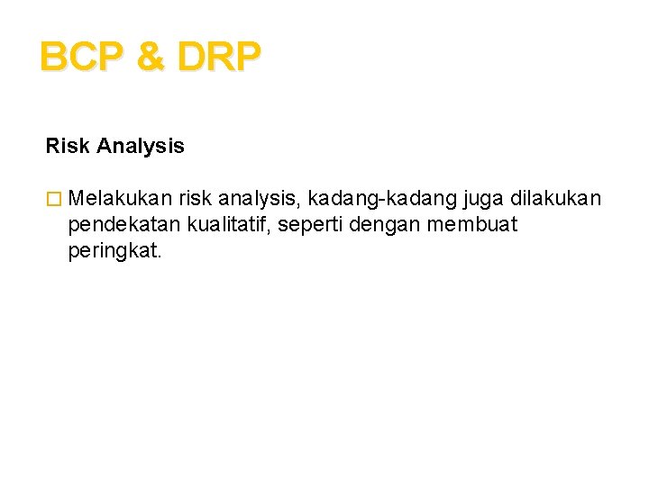 BCP & DRP Risk Analysis � Melakukan risk analysis, kadang-kadang juga dilakukan pendekatan kualitatif,