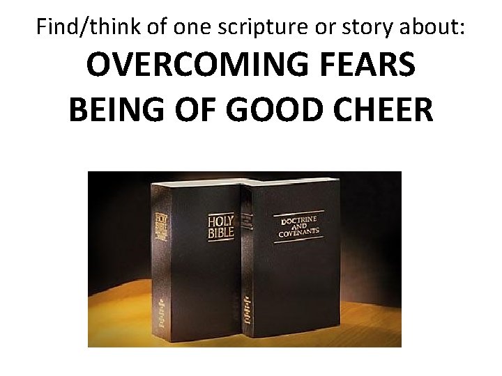 Find/think of one scripture or story about: OVERCOMING FEARS BEING OF GOOD CHEER 