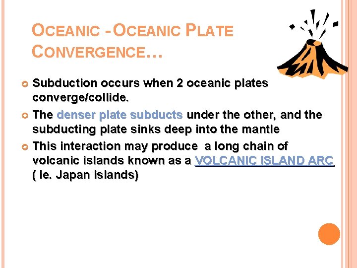 OCEANIC - OCEANIC PLATE CONVERGENCE… Subduction occurs when 2 oceanic plates converge/collide. The denser