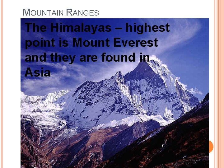 MOUNTAIN RANGES The Himalayas – highest point is Mount Everest and they are found