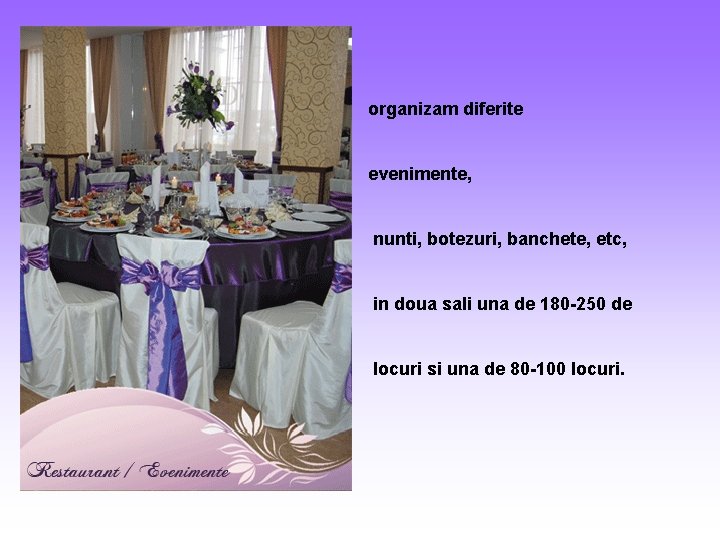 organizam diferite evenimente, nunti, botezuri, banchete, etc, in doua sali una de 180 -250 organizam diferite evenimente, nunti, botezuri, banchete, etc, in doua sali una de 180 -250