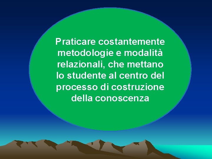 Praticare costantemente metodologie e modalità relazionali, che mettano lo studente al centro del processo