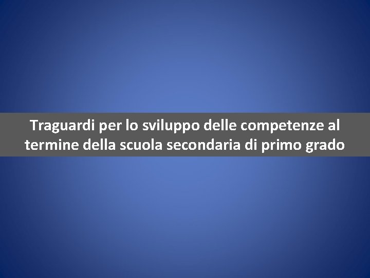 Traguardi per lo sviluppo delle competenze al termine della scuola secondaria di primo grado