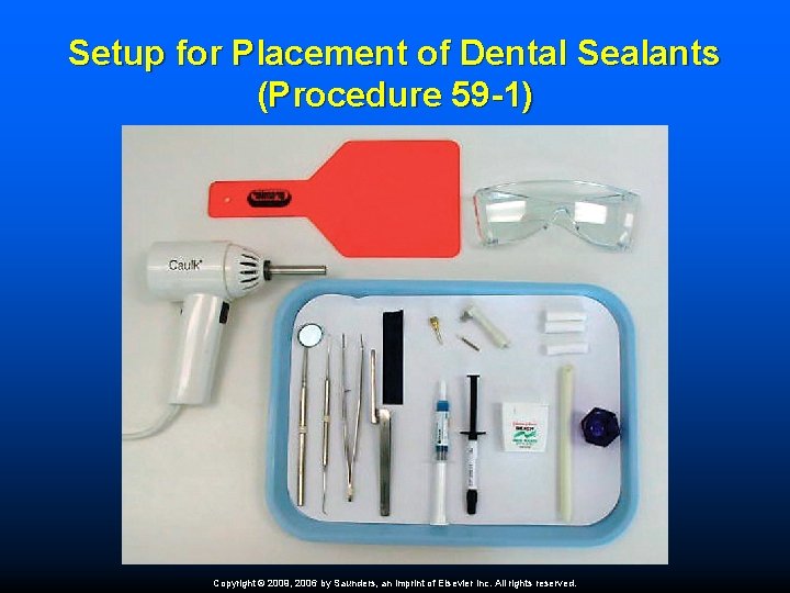 Setup for Placement of Dental Sealants (Procedure 59 -1) Copyright © 2009, 2006 by