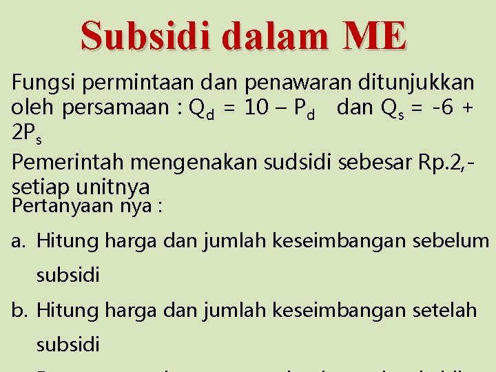 Subsidi dalam ME Fungsi permintaan dan penawaran ditunjukkan oleh persamaan : Qd = 10