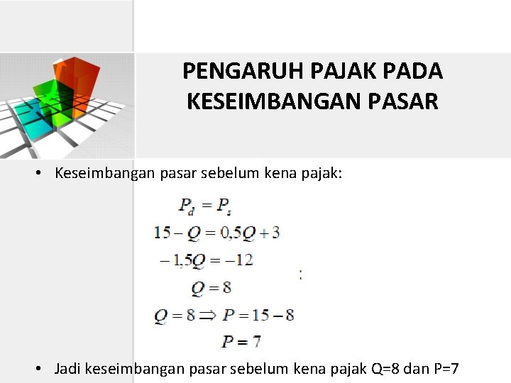 PENGARUH PAJAK PADA KESEIMBANGAN PASAR • Keseimbangan pasar sebelum kena pajak: • Jadi keseimbangan