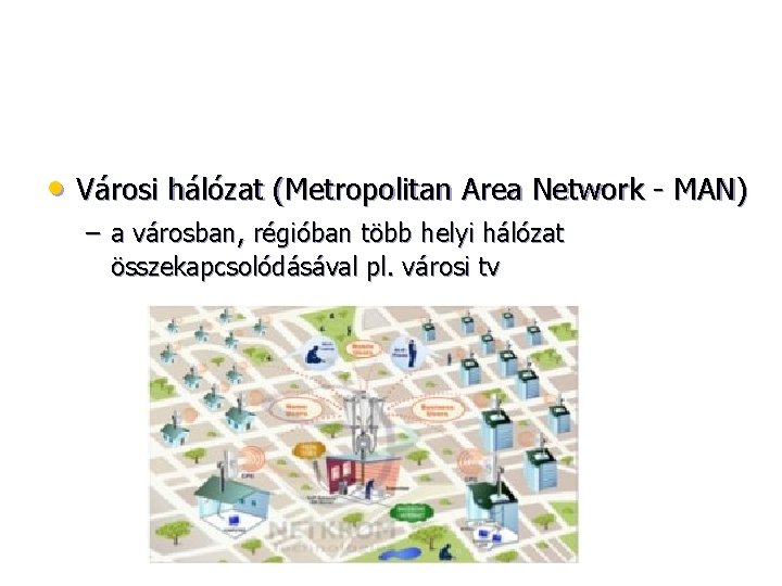  • Városi hálózat (Metropolitan Area Network - MAN) – a városban, régióban több