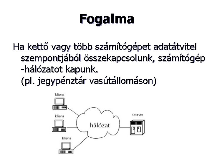 Fogalma Ha kettő vagy több számítógépet adatátvitel szempontjából összekapcsolunk, számítógép -hálózatot kapunk. (pl. jegypénztár