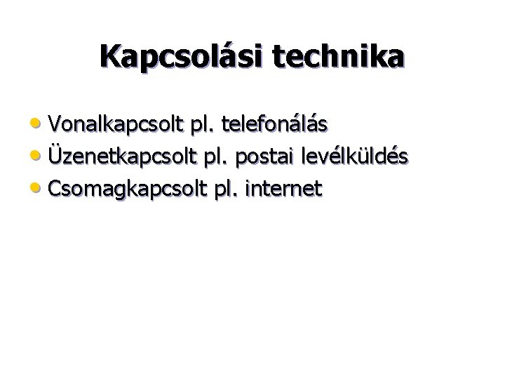 Kapcsolási technika • Vonalkapcsolt pl. telefonálás • Üzenetkapcsolt pl. postai levélküldés • Csomagkapcsolt pl.