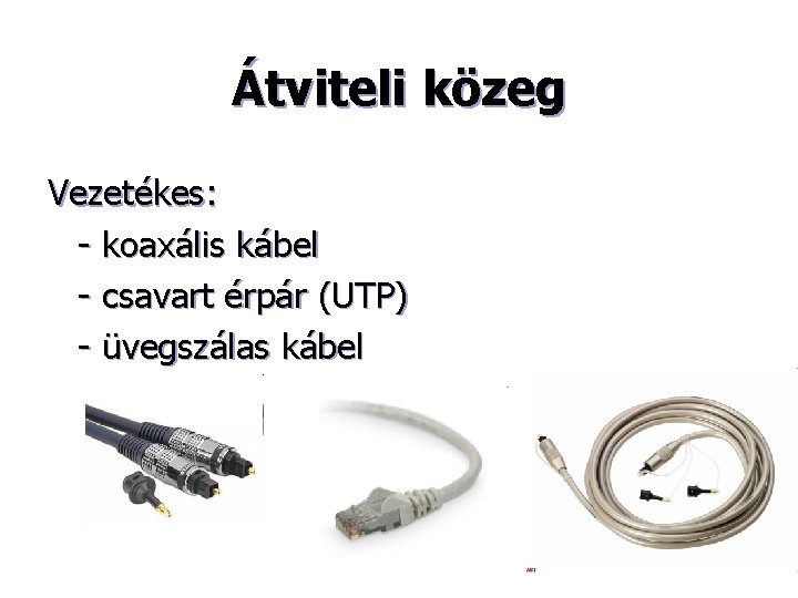 Átviteli közeg Vezetékes: - koaxális kábel - csavart érpár (UTP) - üvegszálas kábel 
