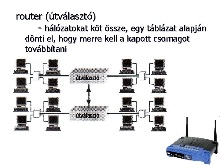 router (útválasztó) - hálózatokat köt össze, egy táblázat alapján dönti el, hogy merre kell