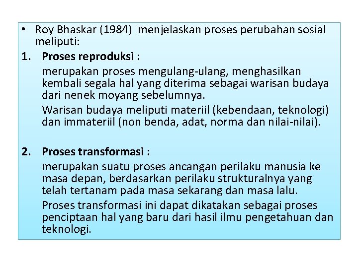  • Roy Bhaskar (1984) menjelaskan proses perubahan sosial meliputi: 1. Proses reproduksi :