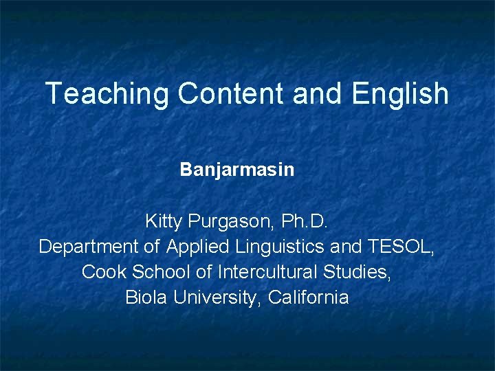 Teaching Content and English Banjarmasin Kitty Purgason, Ph. D. Department of Applied Linguistics and