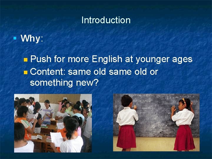 Introduction § Why: Push for more English at younger ages Content: same old or