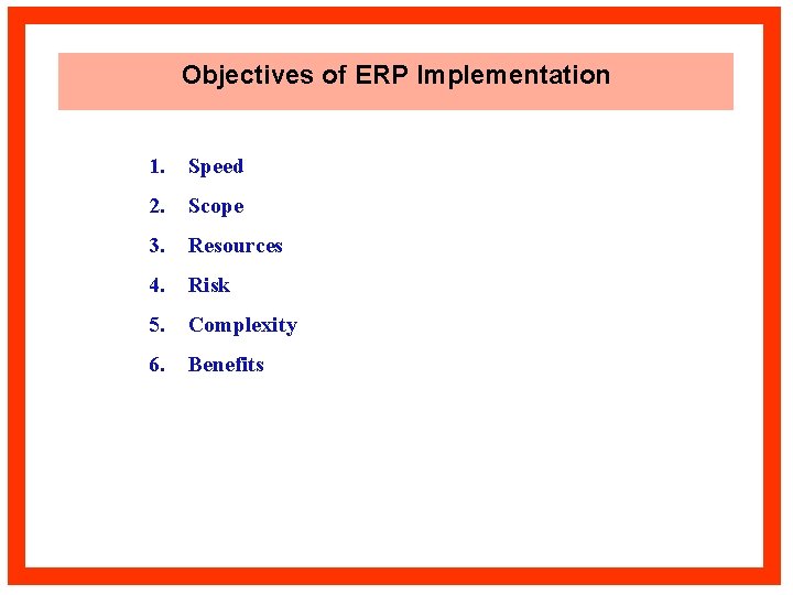 Objectives of ERP Implementation 1. Speed 2. Scope 3. Resources 4. Risk 5. Complexity