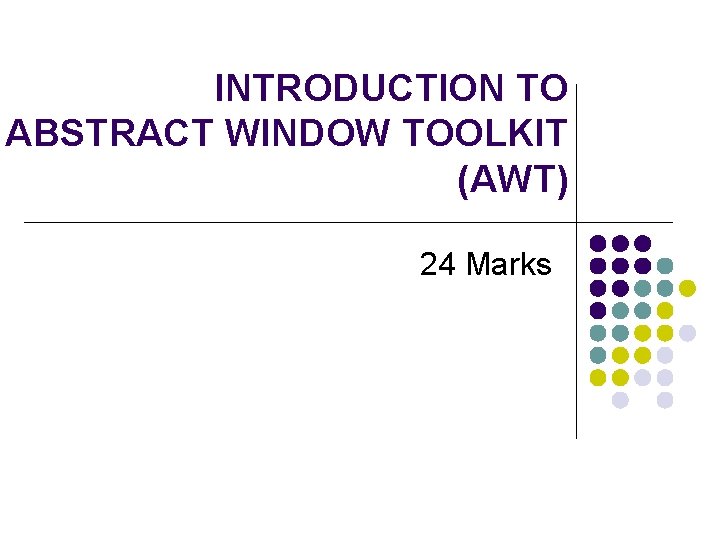 INTRODUCTION TO ABSTRACT WINDOW TOOLKIT (AWT) 24 Marks 