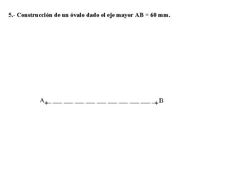5. - Construcción de un óvalo dado el eje mayor AB = 60 mm.