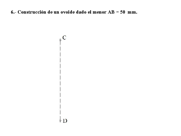 6. - Construcción de un ovoide dado el menor AB = 50 mm. 